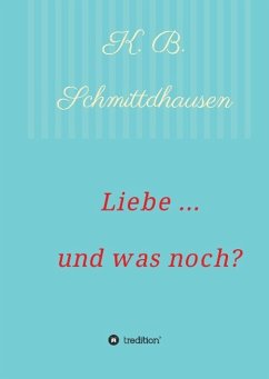 Liebe ... und was noch? - Schmittdhausen, K. B.