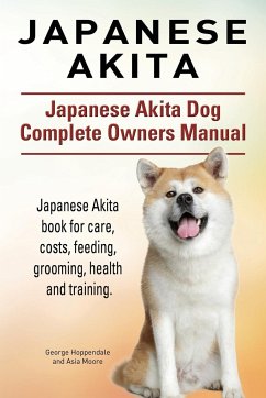 Japanese Akita. Japanese Akita Dog Complete Owners Manual. Japanese Akita book for care, costs, feeding, grooming, health and training. - Hoppendale, George; Moore, Asia