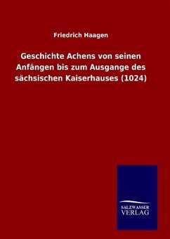 Geschichte Achens von seinen Anfängen bis zum Ausgange des sächsischen Kaiserhauses (1024) - Haagen, Friedrich