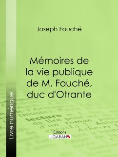 Mémoires de la vie publique de M. Fouché, duc d'Otrante (eBook, ePUB) - Ligaran; Duc d'Otrante