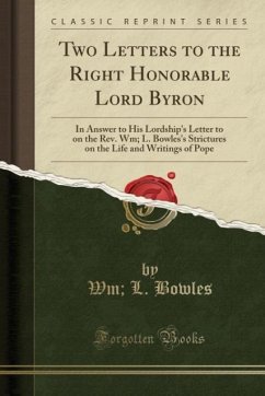 Two Letters to the Right Honorable Lord Byron: In Answer to His Lordship's Letter to on the Rev. Wm; L. Bowles's Strictures on the Life and Writings of Pope (Classic Reprint)