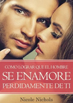 COMO LOGRAR QUE EL HOMBRE SE ENAMORE PERDIDAMENTE DE TI (eBook, ePUB) - Nichols, Nicole
