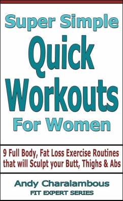 Super Simple Quick Workouts For Women - Fat Loss Exercise Routines For Sculpting Your Butt, Thighs And Abs (Fit Expert Series) (eBook, ePUB) - Charalambous, Andy
