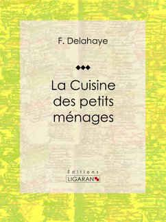 La Cuisine des petits ménages (eBook, ePUB) - Delahaye, F.; Ligaran