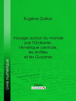 Voyage autour du monde par l'Océanie, l'Amérique centrale, les Antilles et les Guyanes (eBook, ePUB) - Gallois, Eugène; Ligaran