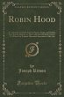 Robin Hood: A Collection of All the Ancient Poems, Songs, and Ballads, Now Extant, Relative to That Celebrated English Outlaw; To Which Are Prefixed Historical Anecdotes of His Life (Classic Reprint)