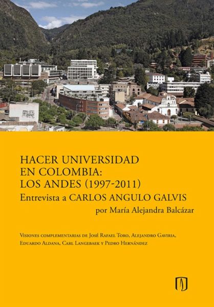 Hacer universidad en Colombia: Los Andes (1997-2011). Entrevista a Carlos Angulo Galvis por María Alejandra Balcázar. (eBook, PDF)
