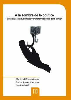A la sombra de lo político. Violencias institucionales y transformaciones de lo común (eBook, PDF) - Acosta, María del Rosario; Manrique, Carlos Andrés