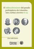 El redescubrimiento del pasado prehispánico de Colombia: viajeros, arqueólogos y coleccionistas 1820 - 1945. (eBook, PDF)