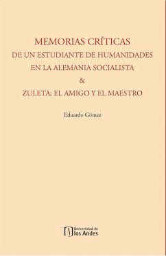 Memorias críticas de un estudiante de humanidades en la Alemania socialista & Zuleta: el amigo y el maestro (eBook, PDF) - Gómez, Eduardo