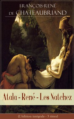 Atala - René - Les Natchez (L'édition intégrale - 3 titres) (eBook, ePUB) - de Chateaubriand, François-René