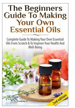 The Beginners Guide To Making Your Own Essential Oils - P, Lindsey