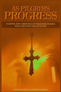 As Pilgrims Progress - Learning how Christians can walk hand in hand when they don't see eye to eye - March, Stephen John; Bjork, David E.
