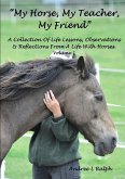 &quote;MY HORSE, MY TEACHER, MY FRIEND&quote; A Collection Of Life Lessons, Observations & Reflections From A Life With Horses. Volume 1