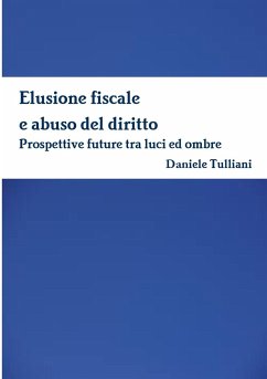 Elusione fiscale e abuso del diritto. Prospettive future tra luci ed ombre - Tulliani, Daniele