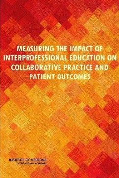 Measuring the Impact of Interprofessional Education on Collaborative Practice and Patient Outcomes - Committee on Measuring the Impact of Interprofessional Education on ; Board on Global Health; Institute of Medicine