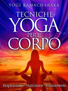 Tecniche Yoga per il corpo - Respirazione - Nutrizione - Rilassamento (eBook, ePUB) - Ramacharaka, Yogi