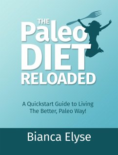 The Paleo Diet Reloaded: A Quickstart Guide to Living The Better, Paleo Way! (eBook, ePUB) - Elyse, Bianca