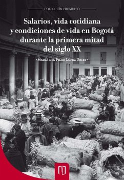 Salarios, vida cotidiana y condiciones de vida en Bogotá durante la primera mitad del siglo XX (eBook, PDF) - López Uribe, María del Pilar