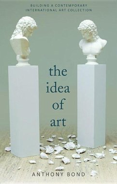 The Idea of Art: Building an International Contemporary Art Collection - Bond, Anthony