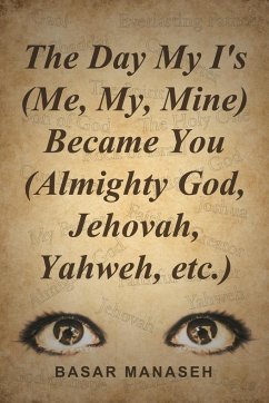 The Day My I's (Me, My, Mine) Became You (Almighty God, Jehovah, Yahweh, etc.)