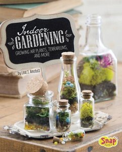 Indoor Gardening: Growing Air Plants, Terrariums, and More - Amstutz, Lisa J.