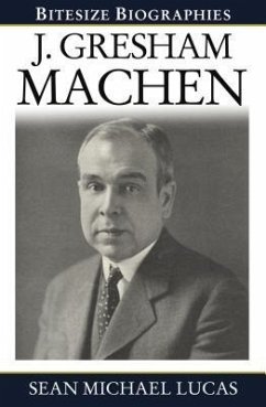 J. Gresham Machen (Bitesize Biography) - Lucas, Sean Michael