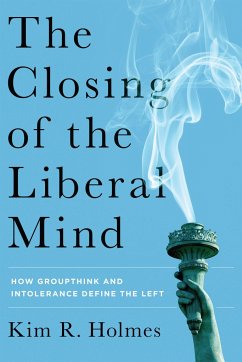 The Closing of the Liberal Mind: How Groupthink and Intolerance Define the Left - Holmes, Kim R.