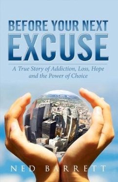 Before Your Next Excuse: A True Story of Addiction, Loss, Hope and the Power of Choice - Barrett, Ned