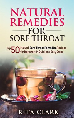Natural Remedies for Sore Throat: Top 50 Natural Sore Throat Remedies Recipes for Beginners in Quick and Easy Steps (eBook, ePUB) - Clark, Rita