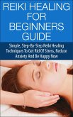 Reiki Healing for Beginners Guide - Simple Step-by-Step Reiki Healing Techniques to Get Rid of Stress, Reduce Anxiety and Be Happy Now (eBook, ePUB)