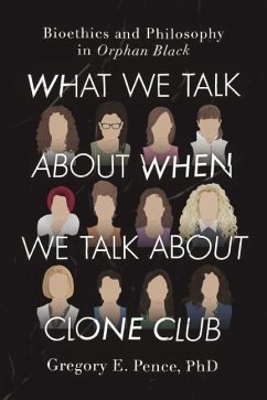 What We Talk about When We Talk about Clone Club: Bioethics and Philosophy in Orphan Black - Pence, Gregory E.