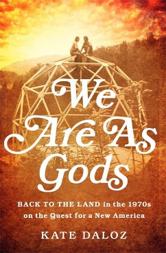 We Are as Gods: Back to the Land in the 1970s on the Quest for a New America - Daloz, Kate