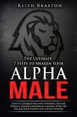 The Ultimate 7 Steps to Awaken Your Alpha Male: How to Conquer Negative Thinking, Become Fearless, Master Confidence, Improve Your Life, Follow Your Passion and Attract Women (The New Alpha Male Series, #1) (eBook, ePUB)