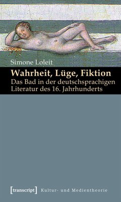 Wahrheit, Lüge, Fiktion: Das Bad in der deutschsprachigen Literatur des 16. Jahrhunderts (eBook, PDF) - Loleit, Simone