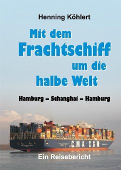 Mit dem Frachtschiff um die halbe Welt: Hamburg - Schanghai - Hamburg - Köhlert, Henning