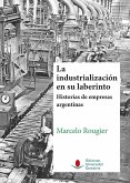 La industrialización en su laberinto : historias de empresas argentinas
