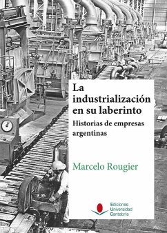 La industrialización en su laberinto : historias de empresas argentinas - Rougier, Marcelo