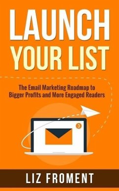 Launch Your List: The Email Marketing Roadmap to Bigger Profits and More Engaged Readers (eBook, ePUB) - Froment, Liz