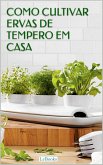 Como cultivar ervas de tempero em casa (eBook, ePUB)