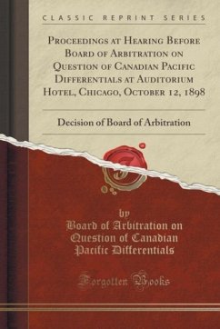 Proceedings at Hearing Before Board of Arbitration on Question of Canadian Pacific Differentials at Auditorium Hotel, Chicago, October 12, 1898
