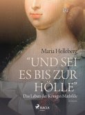 Und sei es bis zur Holle - das Leben der Konigin Mathilde (eBook, ePUB)