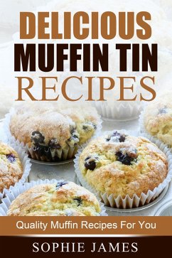 Delicious Muffin Tin Recipes: Quality Muffin Recipes For You (eBook, ePUB) - James, Sophie