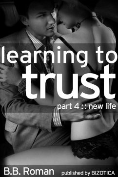 Learning to Trust - Part 4: New Life (BDSM Alpha Male Erotic Romance) (eBook, ePUB) - Roman, B. B. Learning to Trust - Part 4: New Life (BDSM Alpha Male Erotic Romance) (eBook, ePUB) - Roman, B. B.