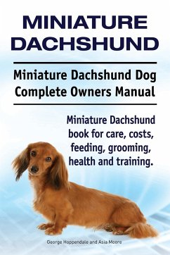 Miniature Dachshund. Miniature Dachshund Dog Complete Owners Manual. Miniature Dachshund book for care, costs, feeding, grooming, health and training. - Hoppendale, George; Moore, Asia