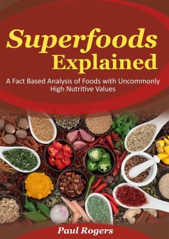Superfoods Explained: A Fact Based Analysis of Foods with Uncommonly High Nutritive Values (eBook, ePUB) - Rogers, Paul