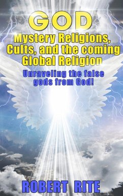 God, Mystery Religions, Cults, and the coming Global Religion - Unraveling the false gods from God! (eBook, ePUB) - Rite, Robert
