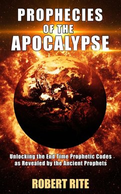 Prophecies of the Apocalypse - Unlocking the End Time Prophetic Codes as Revealed by the Ancient Prophets (eBook, ePUB) - Rite, Robert