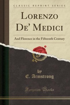 Lorenzo De' Medici: And Florence in the Fifteenth Century (Classic Reprint)