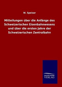 Mitteilungen über die Anfänge des Schweizerischen Eisenbahnwesens und über die ersten Jahre der Schweizerischen Zentralbahn - Speiser, W.